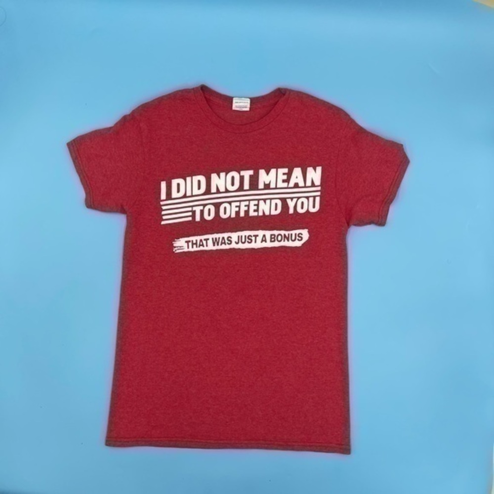 Graphic T-Shirt “ I Didn’t Mean To Offend You That Was Just A Bonus”